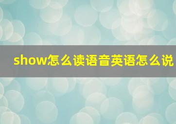 show怎么读语音英语怎么说