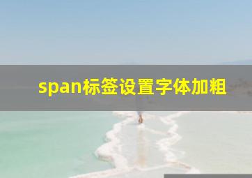 span标签设置字体加粗