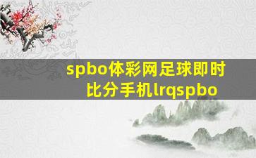 spbo体彩网足球即时比分手机lrqspbo