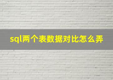 sql两个表数据对比怎么弄