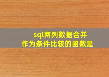 sql两列数据合并作为条件比较的函数是