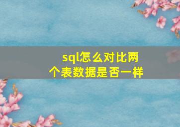 sql怎么对比两个表数据是否一样