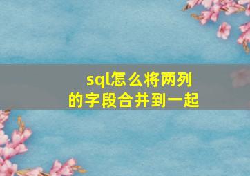 sql怎么将两列的字段合并到一起