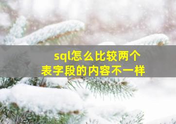 sql怎么比较两个表字段的内容不一样