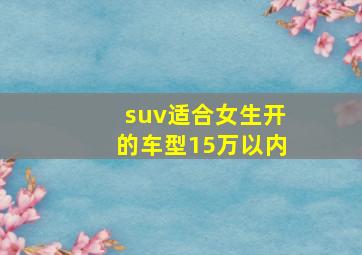 suv适合女生开的车型15万以内