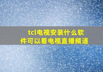 tcl电视安装什么软件可以看电视直播频道