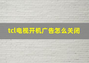 tcl电视开机广告怎么关闭