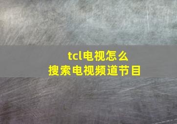 tcl电视怎么搜索电视频道节目