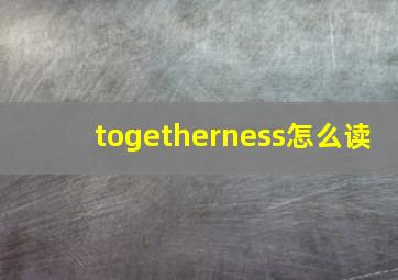 togetherness怎么读