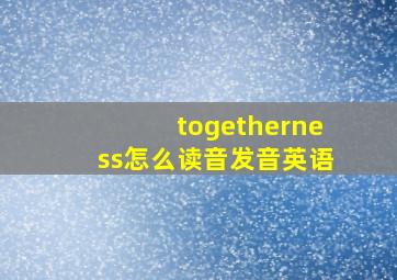 togetherness怎么读音发音英语