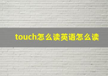 touch怎么读英语怎么读