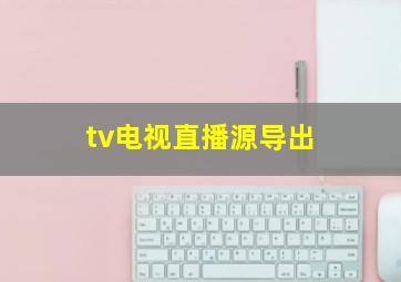 tv电视直播源导出