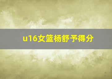 u16女篮杨舒予得分