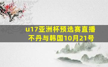 u17亚洲杯预选赛直播不丹与韩国10月21号