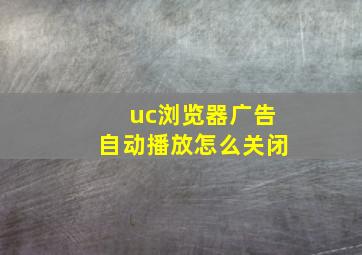 uc浏览器广告自动播放怎么关闭