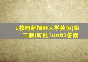 u校园新视野大学英语(第三版)听说1unti3答案