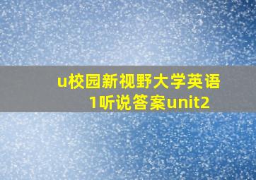 u校园新视野大学英语1听说答案unit2