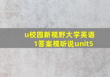 u校园新视野大学英语1答案视听说unit5