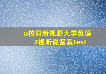 u校园新视野大学英语2视听说答案test