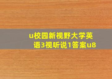 u校园新视野大学英语3视听说1答案u8