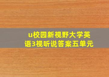 u校园新视野大学英语3视听说答案五单元