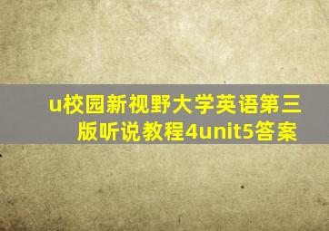 u校园新视野大学英语第三版听说教程4unit5答案