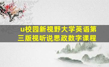 u校园新视野大学英语第三版视听说思政数字课程