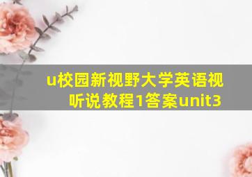 u校园新视野大学英语视听说教程1答案unit3