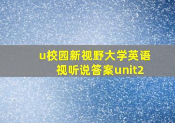 u校园新视野大学英语视听说答案unit2