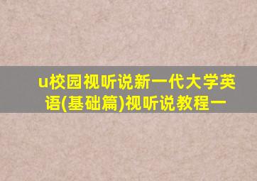 u校园视听说新一代大学英语(基础篇)视听说教程一