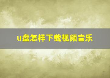 u盘怎样下载视频音乐