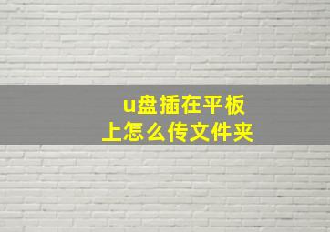 u盘插在平板上怎么传文件夹