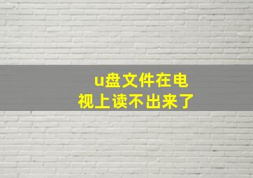 u盘文件在电视上读不出来了