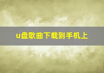 u盘歌曲下载到手机上