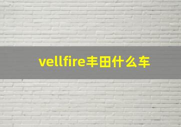 vellfire丰田什么车