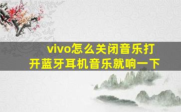 vivo怎么关闭音乐打开蓝牙耳机音乐就响一下