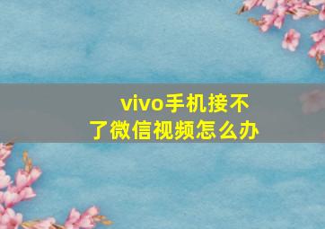 vivo手机接不了微信视频怎么办