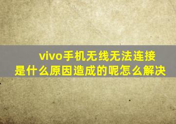 vivo手机无线无法连接是什么原因造成的呢怎么解决