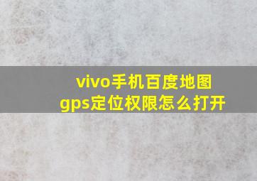 vivo手机百度地图gps定位权限怎么打开