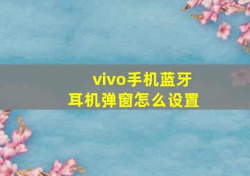 vivo手机蓝牙耳机弹窗怎么设置