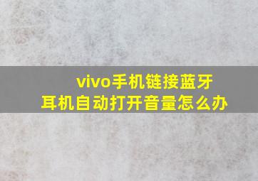 vivo手机链接蓝牙耳机自动打开音量怎么办