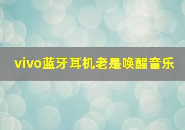 vivo蓝牙耳机老是唤醒音乐