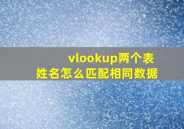 vlookup两个表姓名怎么匹配相同数据