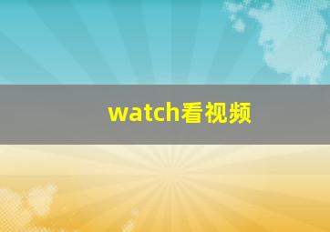 watch看视频