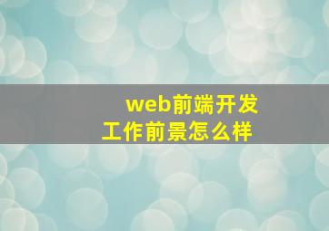 web前端开发工作前景怎么样