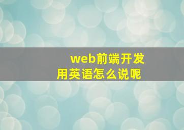 web前端开发用英语怎么说呢