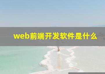 web前端开发软件是什么