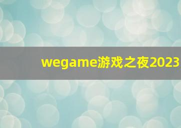 wegame游戏之夜2023