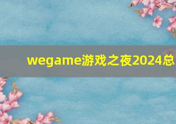 wegame游戏之夜2024总结