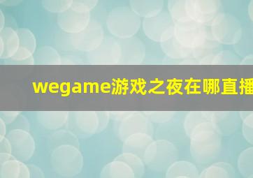 wegame游戏之夜在哪直播